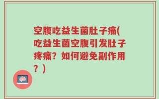 空腹吃益生菌肚子痛(吃益生菌空腹引发肚子疼痛？如何避免副作用？)