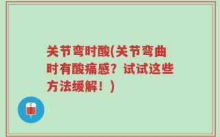 关节弯时酸(关节弯曲时有酸痛感？试试这些方法缓解！)