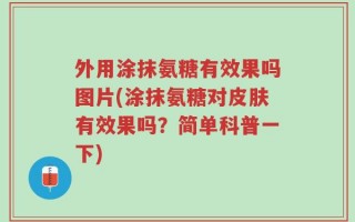 外用涂抹氨糖有效果吗图片(涂抹氨糖对皮肤有效果吗？简单科普一下)