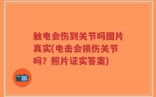 触电会伤到关节吗图片真实(电击会损伤关节吗？照片证实答案)