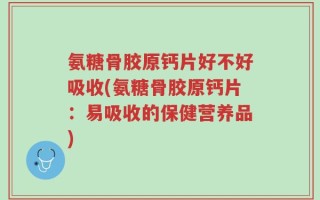 氨糖骨胶原钙片好不好吸收(氨糖骨胶原钙片：易吸收的保健营养品)