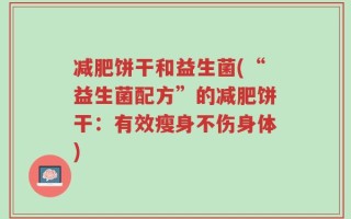减肥饼干和益生菌(“益生菌配方”的减肥饼干：有效瘦身不伤身体)