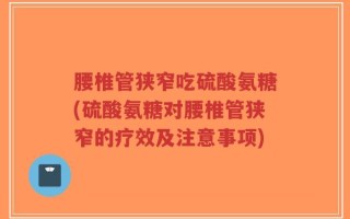 腰椎管狭窄吃硫酸氨糖(硫酸氨糖对腰椎管狭窄的疗效及注意事项)
