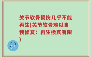 关节软骨损伤几乎不能再生(关节软骨难以自我修复：再生极其有限)
