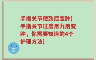 手指关节使劲后变肿(手指关节过度用力后变肿，你需要知道的4个护理方法)
