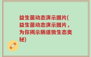 益生菌动态演示图片(益生菌动态演示图片，为你揭示肠道微生态奥秘)