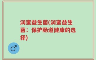 润蜜益生菌(润蜜益生菌：保护肠道健康的选择)