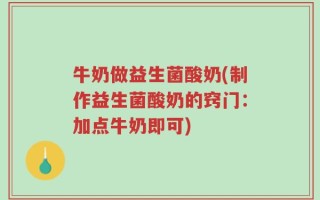 牛奶做益生菌酸奶(制作益生菌酸奶的窍门：加点牛奶即可)