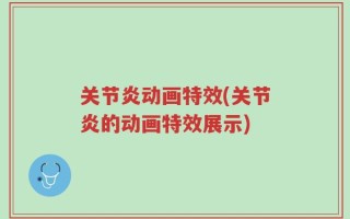 关节炎动画特效(关节炎的动画特效展示)