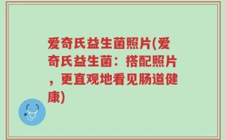 爱奇氏益生菌照片(爱奇氏益生菌：搭配照片，更直观地看见肠道健康)