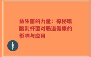 益生菌的力量：探秘嗜酸乳杆菌对肠道健康的影响与应用