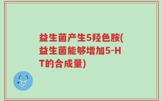 益生菌产生5羟色胺(益生菌能够增加5-HT的合成量)