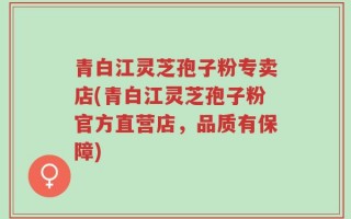 青白江灵芝孢子粉专卖店(青白江灵芝孢子粉官方直营店，品质有保障)