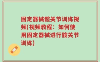 固定器械髋关节训练视频(视频教程：如何使用固定器械进行髋关节训练)