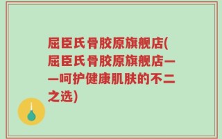 屈臣氏骨胶原旗舰店(屈臣氏骨胶原旗舰店——呵护健康肌肤的不二之选)