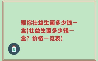 帮你壮益生菌多少钱一盒(壮益生菌多少钱一盒？价格一览表)