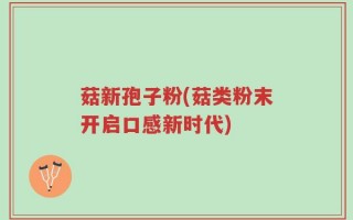 菇新孢子粉(菇类粉末开启口感新时代)