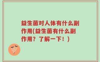 益生菌对人体有什么副作用(益生菌有什么副作用？了解一下！)