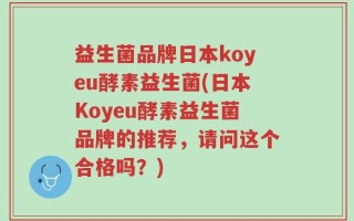 益生菌品牌日本koyeu酵素益生菌(日本Koyeu酵素益生菌品牌的推荐，请问这个合格吗？)