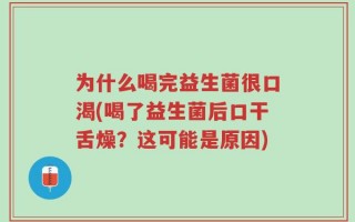为什么喝完益生菌很口渴(喝了益生菌后口干舌燥？这可能是原因)
