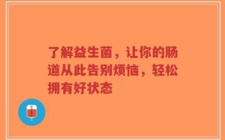 了解益生菌，让你的肠道从此告别烦恼，轻松拥有好状态