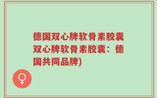 德国双心牌软骨素胶囊双心牌软骨素胶囊：德国共同品牌)