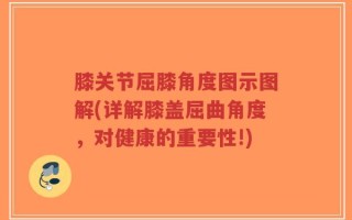膝关节屈膝角度图示图解(详解膝盖屈曲角度，对健康的重要性!)