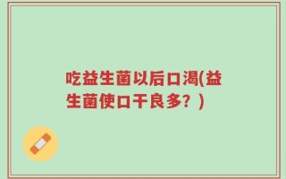 吃益生菌以后口渴(益生菌使口干良多？)