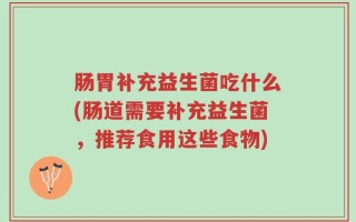 肠胃补充益生菌吃什么(肠道需要补充益生菌，推荐食用这些食物)