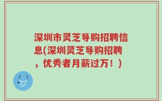 深圳市灵芝导购招聘信息(深圳灵芝导购招聘，优秀者月薪过万！)