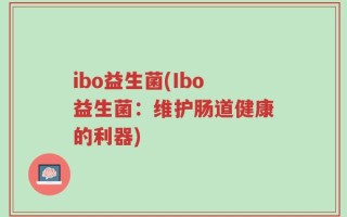 ibo益生菌(Ibo益生菌：维护肠道健康的利器)