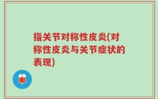 指关节对称性皮炎(对称性皮炎与关节症状的表现)