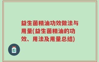 益生菌精油功效做法与用量(益生菌精油的功效、用法及用量总结)