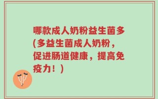 哪款成人奶粉益生菌多(多益生菌成人奶粉，促进肠道健康，提高免疫力！)
