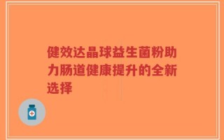 健效达晶球益生菌粉助力肠道健康提升的全新选择