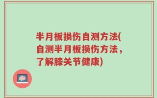 半月板损伤自测方法(自测半月板损伤方法，了解膝关节健康)
