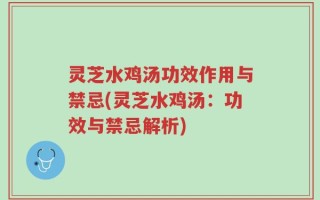 灵芝水鸡汤功效作用与禁忌(灵芝水鸡汤：功效与禁忌解析)