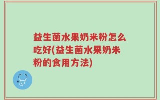 益生菌水果奶米粉怎么吃好(益生菌水果奶米粉的食用方法)