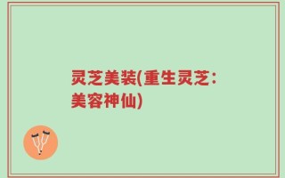 灵芝美装(重生灵芝：美容神仙)
