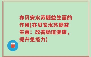 亦贝安水苏糖益生菌的作用(亦贝安水苏糖益生菌：改善肠道健康，提升免疫力)