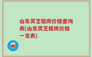 山东灵芝租房价格查询表(山东灵芝租房价格一览表)