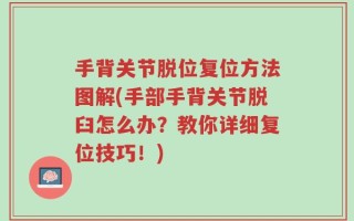 手背关节脱位复位方法图解(手部手背关节脱臼怎么办？教你详细复位技巧！)