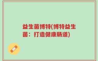 益生菌博特(博特益生菌：打造健康肠道)