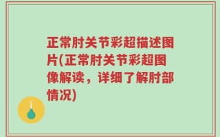 正常肘关节彩超描述图片(正常肘关节彩超图像解读，详细了解肘部情况)
