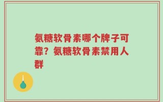 氨糖软骨素哪个牌子可靠？氨糖软骨素禁用人群