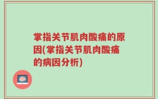 掌指关节肌肉酸痛的原因(掌指关节肌肉酸痛的病因分析)