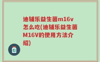 迪辅乐益生菌m16v怎么吃(迪辅乐益生菌M16V的使用方法介绍)