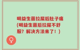 喝益生菌拉屎后肚子痛(喝益生菌后拉屎不舒服？解决方法来了！)