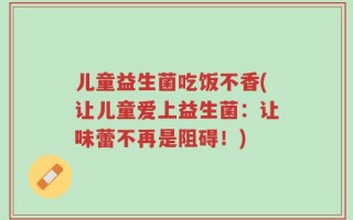 儿童益生菌吃饭不香(让儿童爱上益生菌：让味蕾不再是阻碍！)