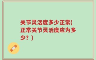 关节灵活度多少正常(正常关节灵活度应为多少？)